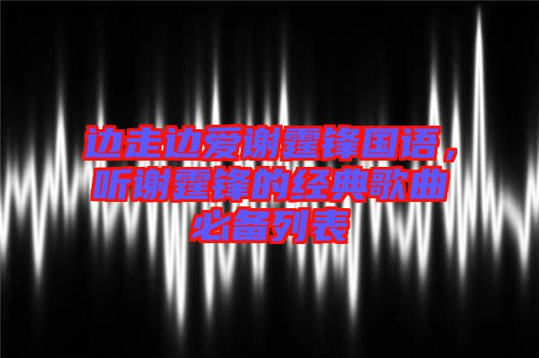 邊走邊愛謝霆鋒國(guó)語(yǔ)，聽謝霆鋒的經(jīng)典歌曲必備列表
