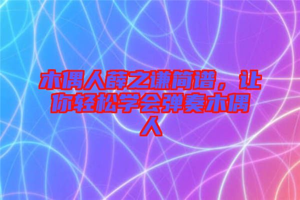 木偶人薛之謙簡譜，讓你輕松學(xué)會彈奏木偶人