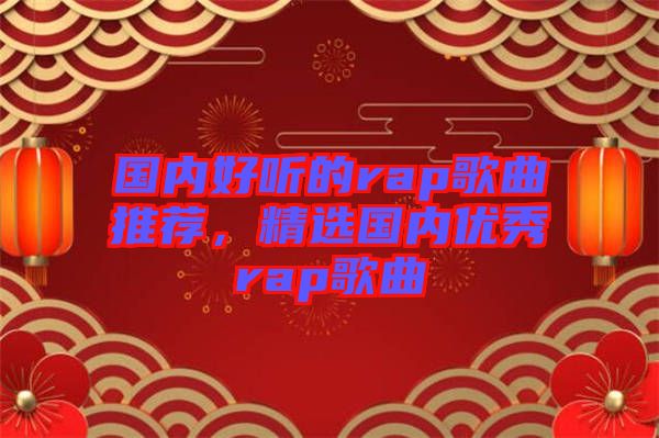 國(guó)內(nèi)好聽的rap歌曲推薦，精選國(guó)內(nèi)優(yōu)秀rap歌曲