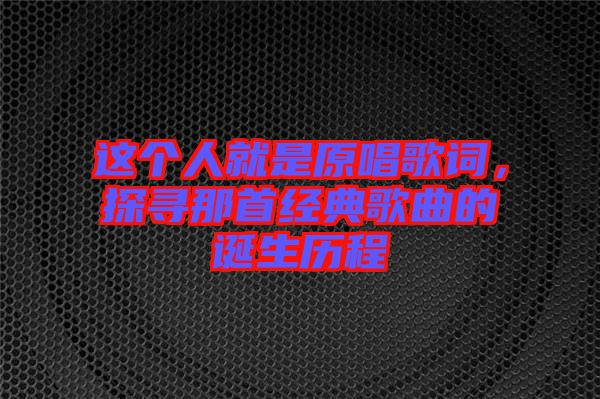 這個人就是原唱歌詞，探尋那首經(jīng)典歌曲的誕生歷程