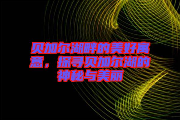貝加爾湖畔的美好寓意，探尋貝加爾湖的神秘與美麗