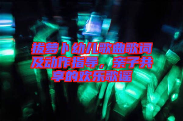 拔蘿卜幼兒歌曲歌詞及動作指導(dǎo)，親子共享的歡樂歌謠