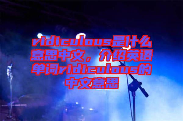 ridiculous是什么意思中文，介紹英語單詞ridiculous的中文意思