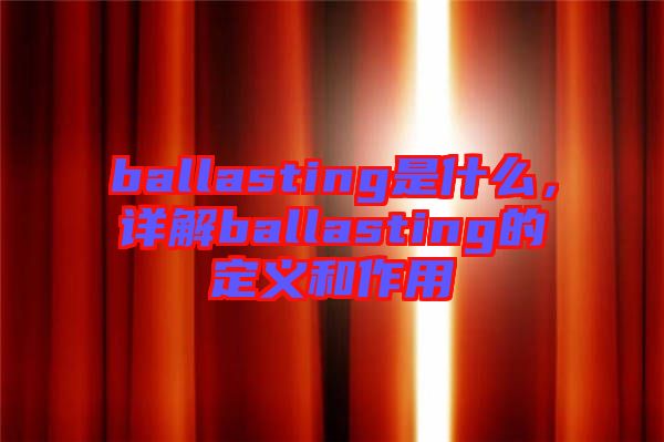 ballasting是什么，詳解ballasting的定義和作用