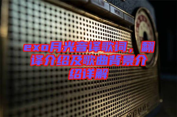 exo月光音譯歌詞，翻譯介紹及歌曲背景介紹詳解