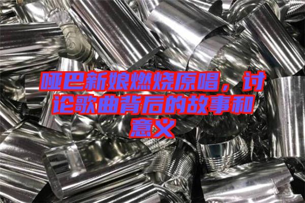 啞巴新娘燃燒原唱，討論歌曲背后的故事和意義