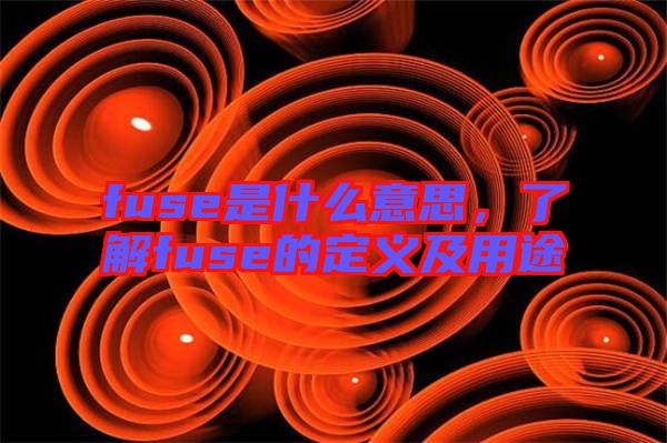 fuse是什么意思，了解fuse的定義及用途