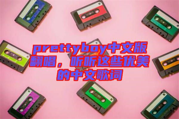 prettyboy中文版翻唱，聽聽這些優(yōu)美的中文歌詞