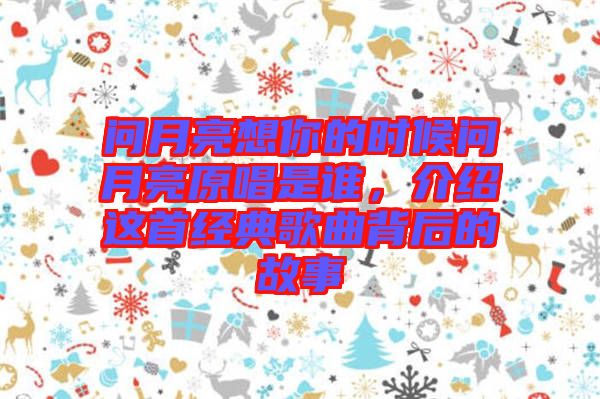 問月亮想你的時候問月亮原唱是誰，介紹這首經(jīng)典歌曲背后的故事