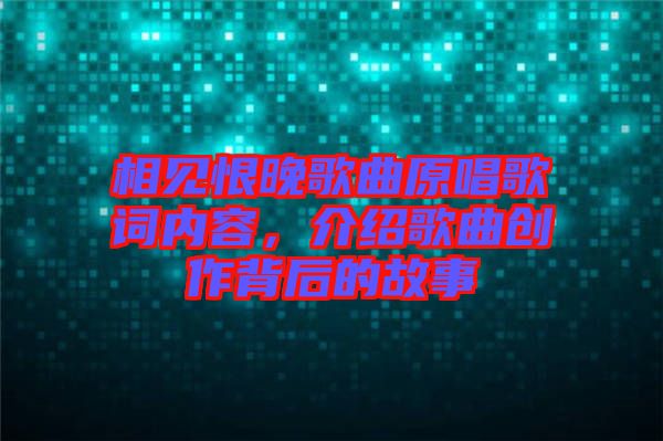 相見恨晚歌曲原唱歌詞內(nèi)容，介紹歌曲創(chuàng)作背后的故事