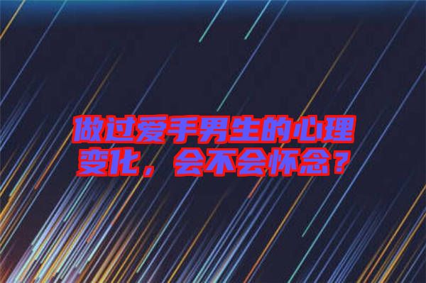 做過愛手男生的心理變化，會(huì)不會(huì)懷念？