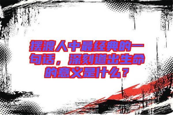 擺渡人中最經(jīng)典的一句話，深刻道出生命的意義是什么？