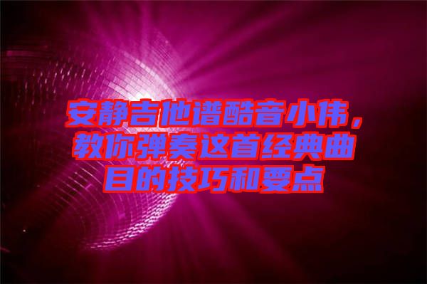 安靜吉他譜酷音小偉，教你彈奏這首經(jīng)典曲目的技巧和要點(diǎn)