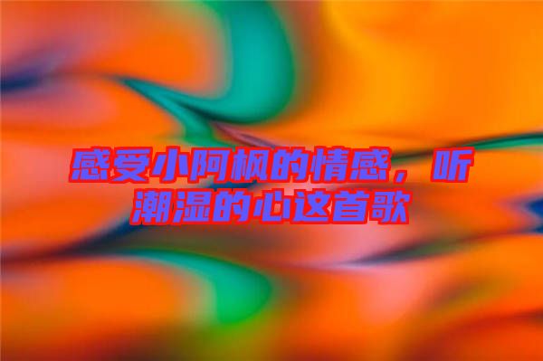 感受小阿楓的情感，聽潮濕的心這首歌