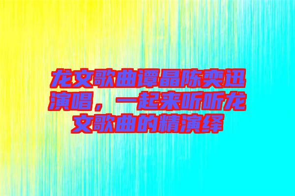龍文歌曲譚晶陳奕迅演唱，一起來聽聽龍文歌曲的精演繹