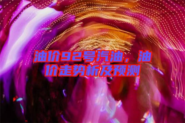 油價(jià)92號(hào)汽油，油價(jià)走勢析及預(yù)測