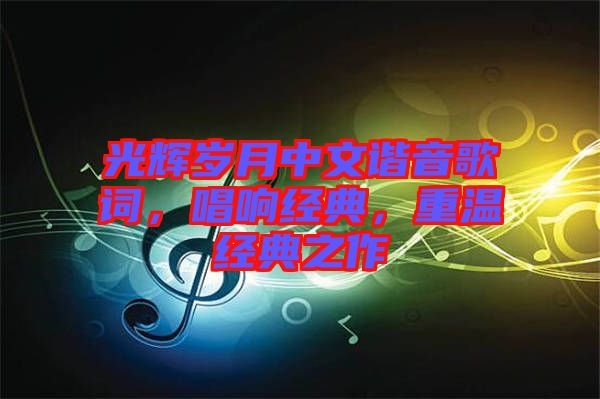 光輝歲月中文諧音歌詞，唱響經(jīng)典，重溫經(jīng)典之作