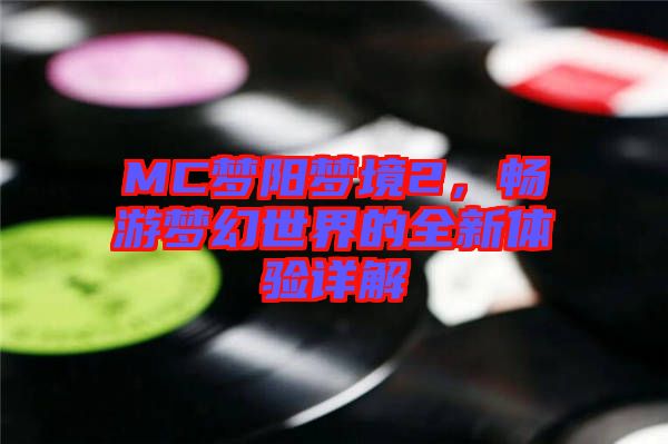 MC夢陽夢境2，暢游夢幻世界的全新體驗詳解