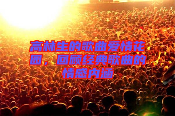 高林生的歌曲愛(ài)情花園，回顧經(jīng)典歌曲的情感內(nèi)涵
