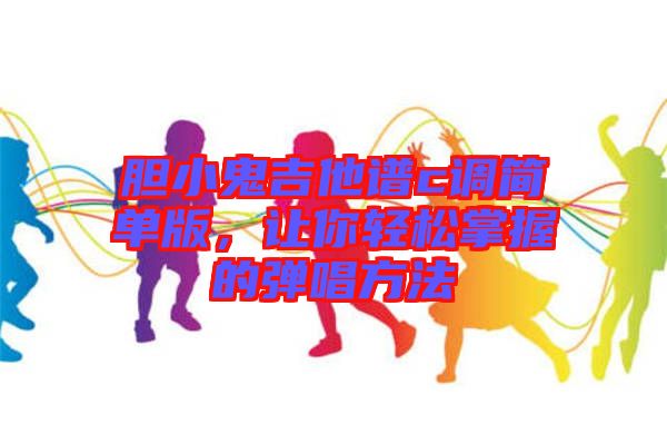 膽小鬼吉他譜c調(diào)簡單版，讓你輕松掌握的彈唱方法