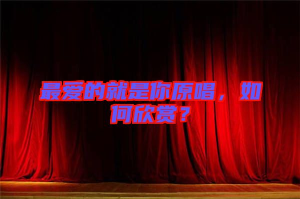 最愛的就是你原唱，如何欣賞？