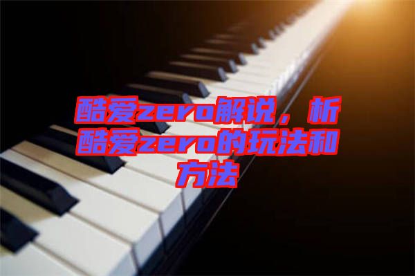酷愛zero解說，析酷愛zero的玩法和方法