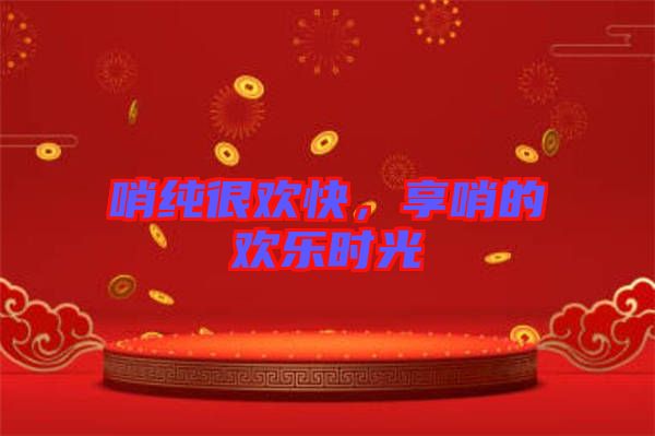 哨純很歡快，享哨的歡樂時光