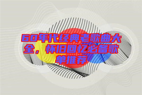 60年代經(jīng)典老歌曲大全，懷舊回憶必備歌單推薦