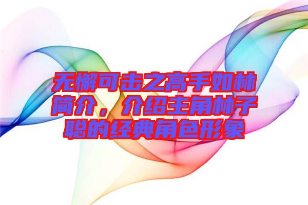 無(wú)懈可擊之高手如林簡(jiǎn)介，介紹主角林子聰?shù)慕?jīng)典角色形象
