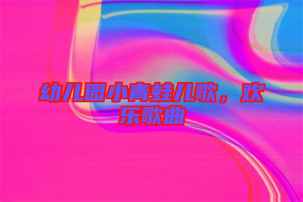 幼兒園小青蛙兒歌，歡樂歌曲
