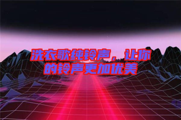 洗衣歌純鈴聲，讓你的鈴聲更加優(yōu)美