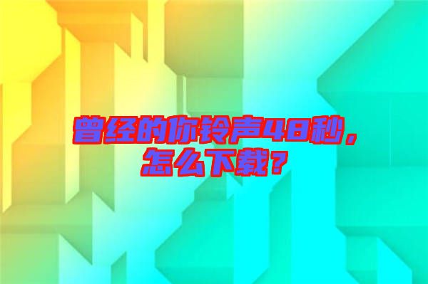 曾經(jīng)的你鈴聲48秒，怎么下載？