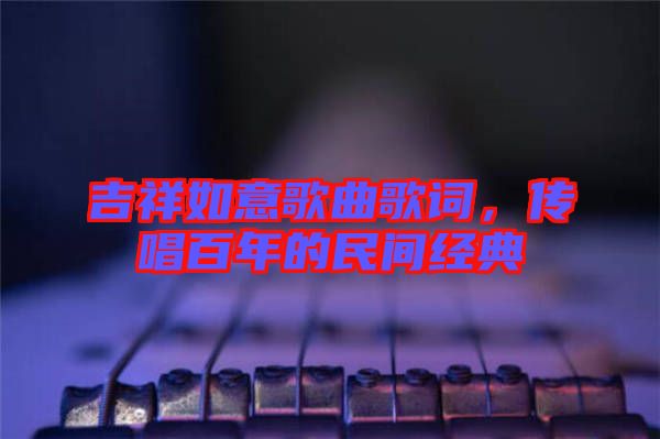吉祥如意歌曲歌詞，傳唱百年的民間經(jīng)典