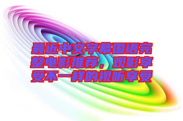 最近中文字幕國語完整電影推薦，觀影享受不一樣的視聽享受