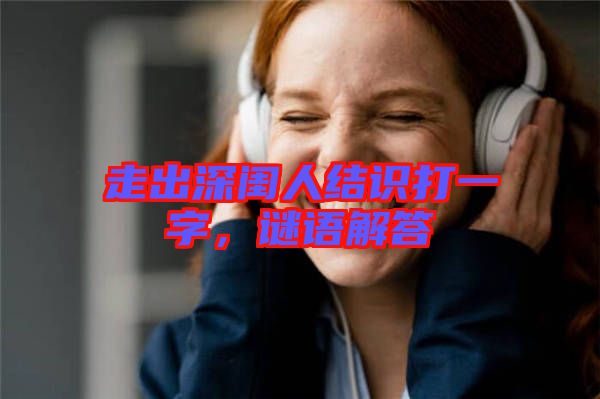 走出深閨人結(jié)識打一字，謎語解答