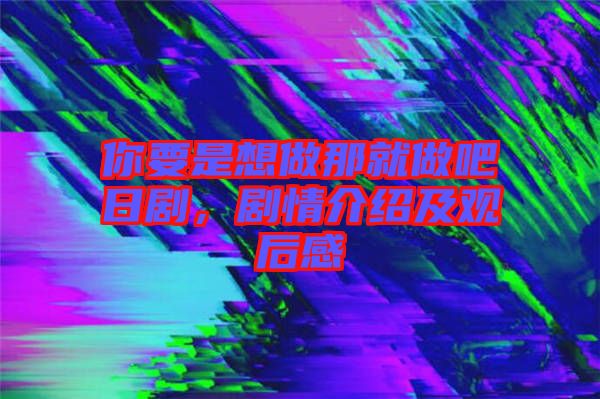 你要是想做那就做吧日劇，劇情介紹及觀后感