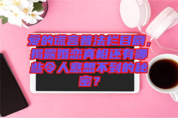 愛的謊言普法欄目劇，揭露婚戀真相還有哪些令人意想不到的秘密？