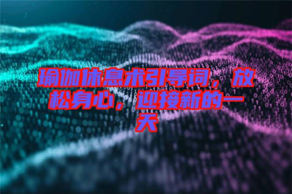 瑜伽休息術(shù)引導(dǎo)詞，放松身心，迎接新的一天