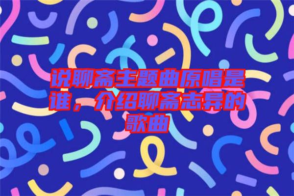說(shuō)聊齋主題曲原唱是誰(shuí)，介紹聊齋志異的歌曲
