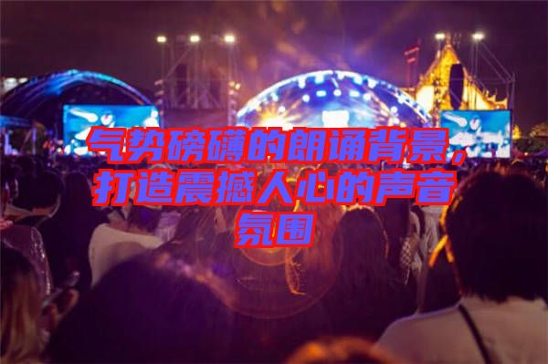 氣勢(shì)磅礴的朗誦背景，打造震撼人心的聲音氛圍