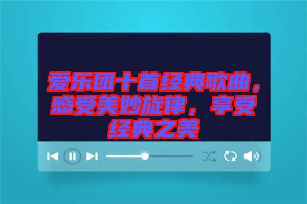 愛樂團(tuán)十首經(jīng)典歌曲，感受美妙旋律，享受經(jīng)典之美