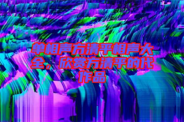 單相聲方清平相聲大全，欣賞方清平的代作品