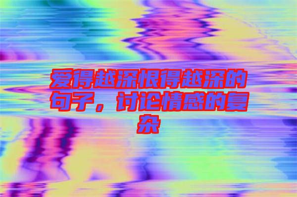 愛得越深恨得越深的句子，討論情感的復(fù)雜