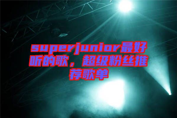 superjunior最好聽的歌，超級粉絲推薦歌單