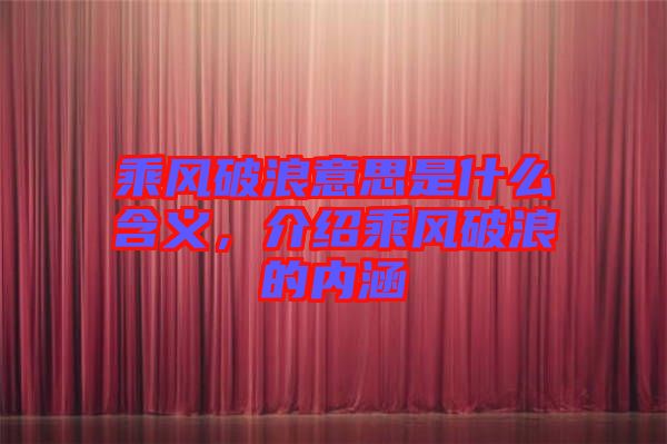 乘風(fēng)破浪意思是什么含義，介紹乘風(fēng)破浪的內(nèi)涵