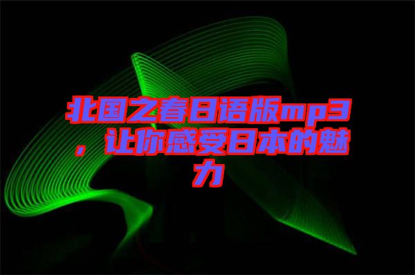北國之春日語版mp3，讓你感受日本的魅力