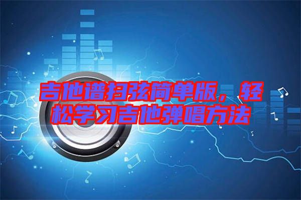 吉他譜掃弦簡(jiǎn)單版，輕松學(xué)習(xí)吉他彈唱方法