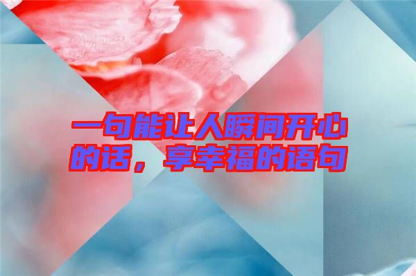 一句能讓人瞬間開心的話，享幸福的語句