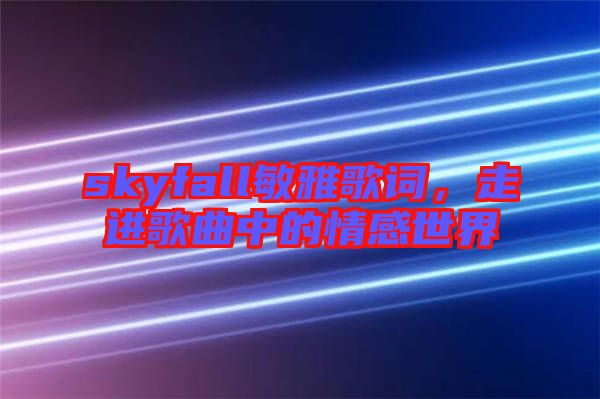 skyfall敏雅歌詞，走進(jìn)歌曲中的情感世界