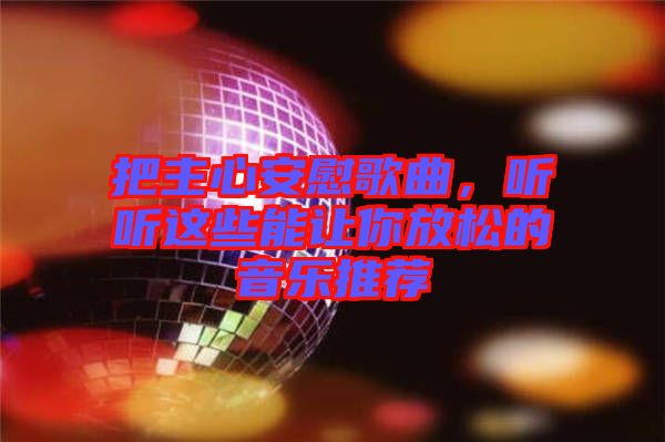 把主心安慰歌曲，聽聽這些能讓你放松的音樂推薦